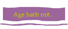 Age hath not...