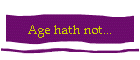 Age hath not...