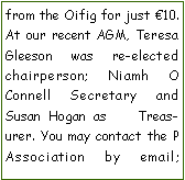 Text Box: from the Oifig for just 10. At our recent AGM, Teresa Gleeson was re-elected chairperson; Niamh O    Connell Secretary and Susan Hogan as    Treasurer. You may contact the P Association by email;               